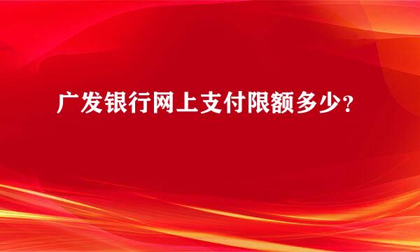 广发银行网上支付限额多少？