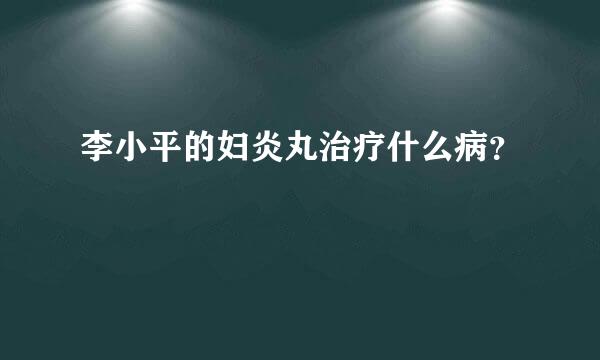 李小平的妇炎丸治疗什么病？