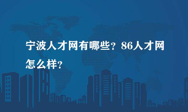 宁波人才网有哪些？86人才网怎么样？