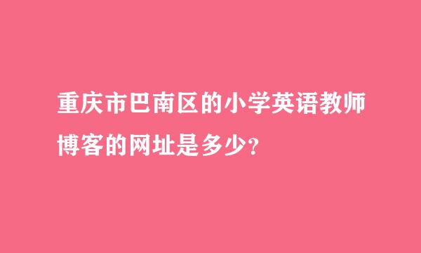 重庆市巴南区的小学英语教师博客的网址是多少？