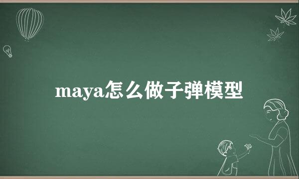 maya怎么做子弹模型