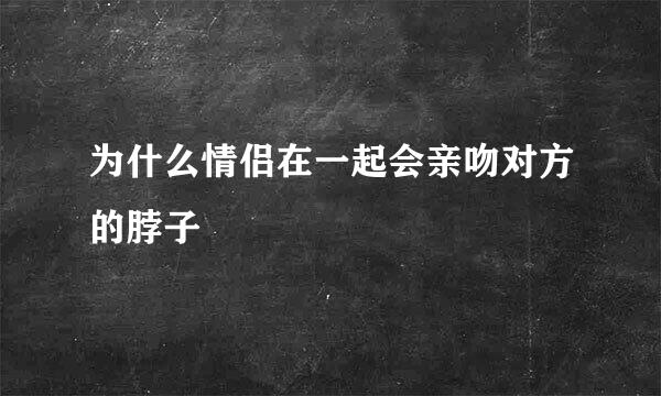 为什么情侣在一起会亲吻对方的脖子