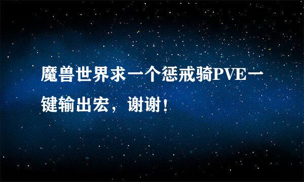 魔兽世界求一个惩戒骑PVE一键输出宏，谢谢！