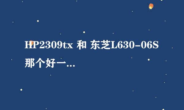 HP2309tx 和 东芝L630-06S那个好一点啊？？