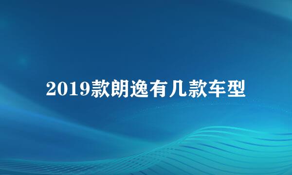 2019款朗逸有几款车型