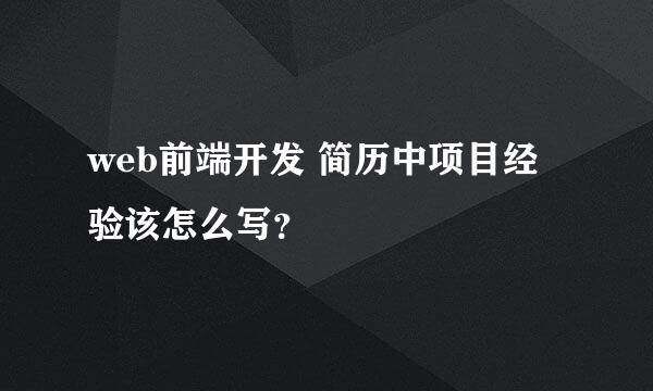 web前端开发 简历中项目经验该怎么写？