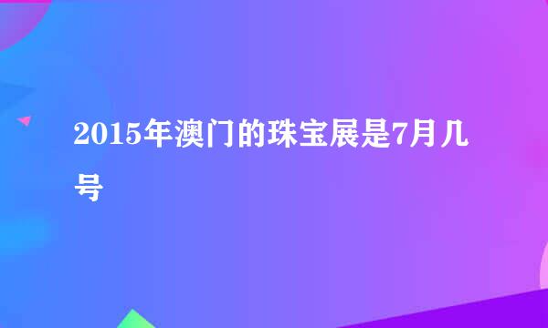 2015年澳门的珠宝展是7月几号