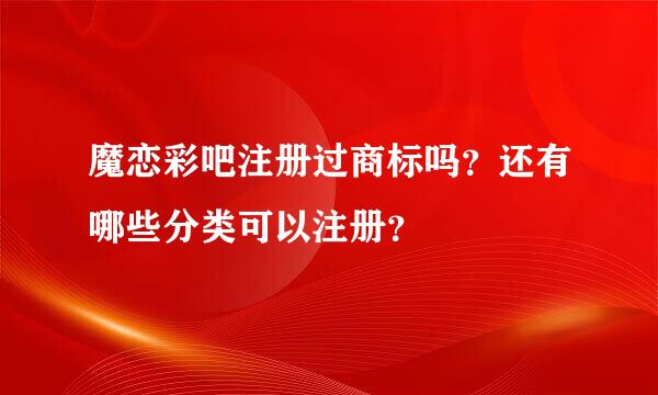 魔恋彩吧注册过商标吗？还有哪些分类可以注册？