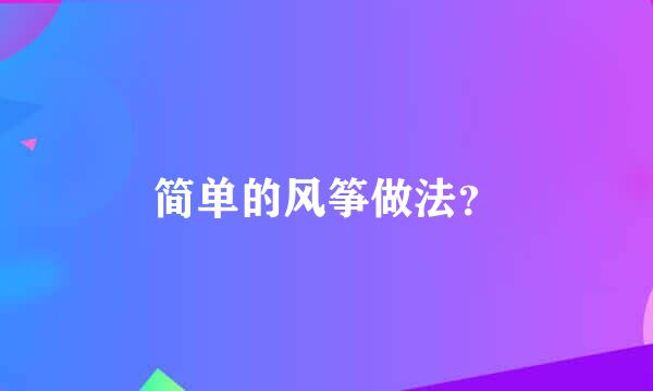 简单的风筝做法？