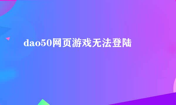 dao50网页游戏无法登陆