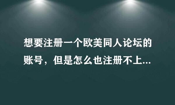 想要注册一个欧美同人论坛的账号，但是怎么也注册不上，总是说错误，所以谁能给我一个oacfan的账号