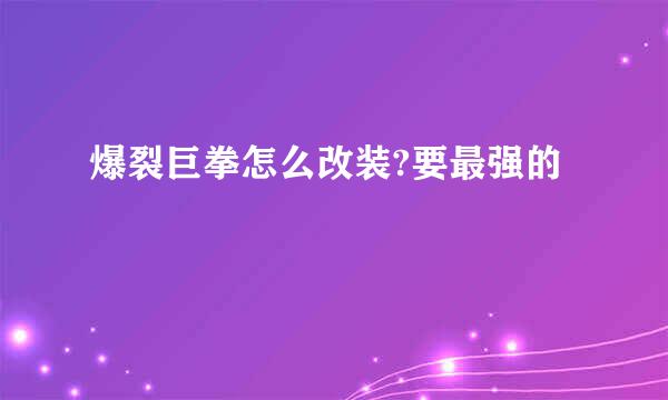 爆裂巨拳怎么改装?要最强的