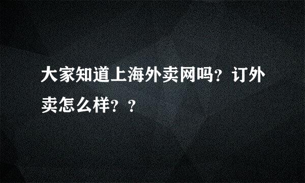 大家知道上海外卖网吗？订外卖怎么样？？