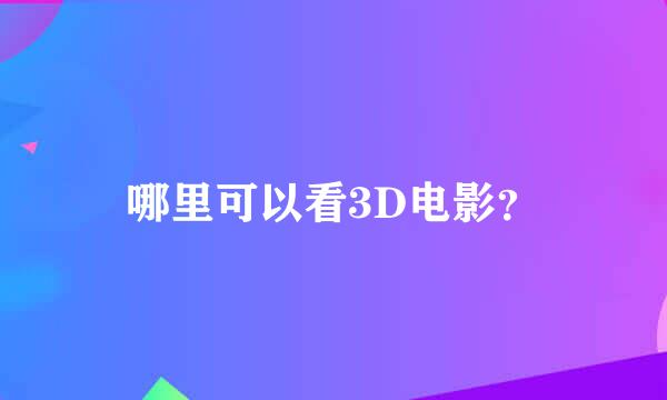 哪里可以看3D电影？