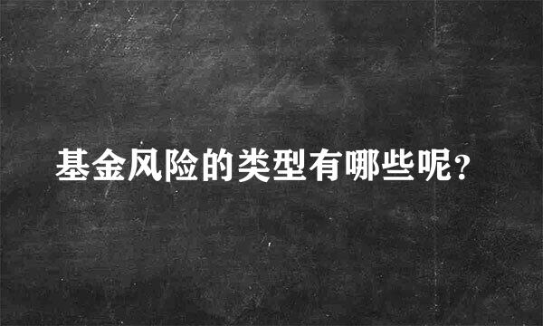 基金风险的类型有哪些呢？