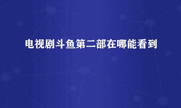 电视剧斗鱼第二部在哪能看到