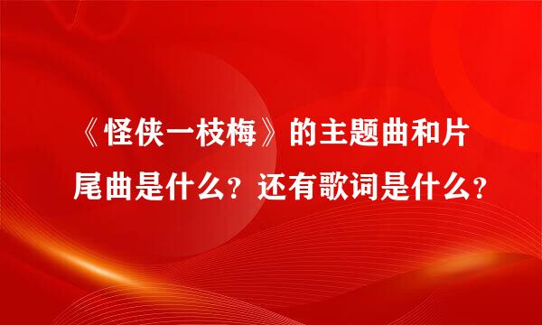 《怪侠一枝梅》的主题曲和片尾曲是什么？还有歌词是什么？