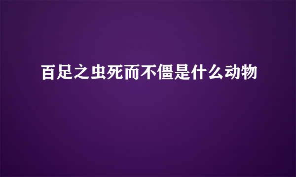 百足之虫死而不僵是什么动物