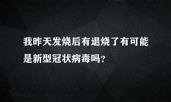 我昨天发烧后有退烧了有可能是新型冠状病毒吗？