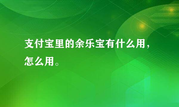 支付宝里的余乐宝有什么用，怎么用。