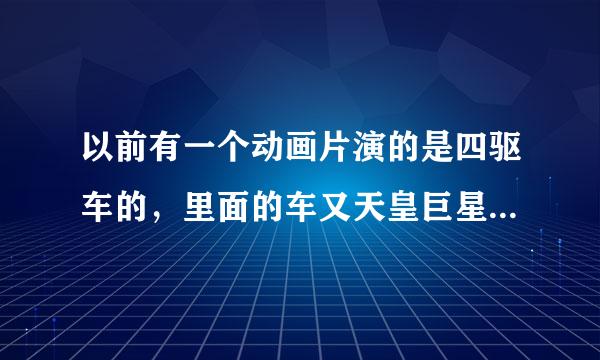 以前有一个动画片演的是四驱车的，里面的车又天皇巨星的，那个动画片叫什么啊？