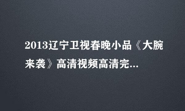 2013辽宁卫视春晚小品《大腕来袭》高清视频高清完整版下载地址有么？