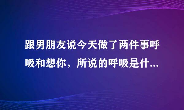 跟男朋友说今天做了两件事呼吸和想你，所说的呼吸是什么意思？