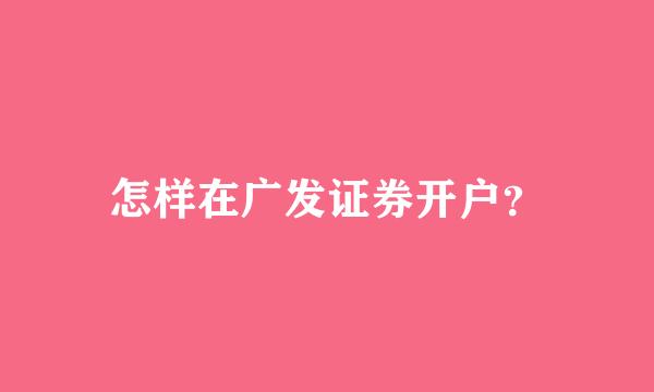 怎样在广发证券开户？