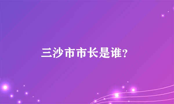 三沙市市长是谁？