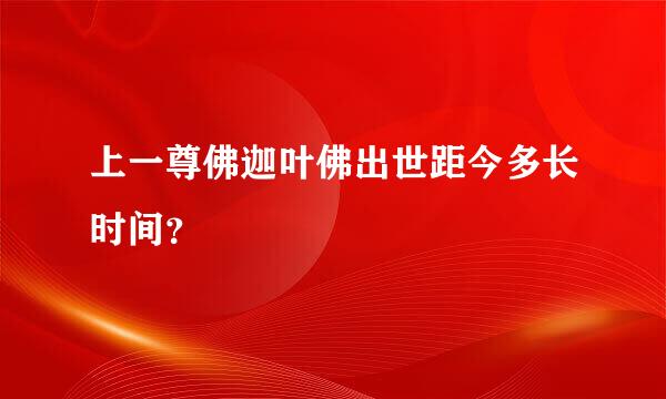 上一尊佛迦叶佛出世距今多长时间？