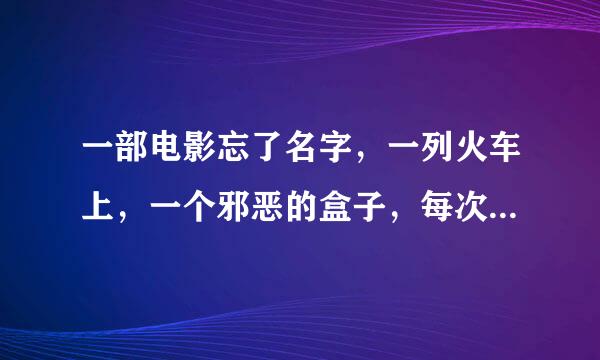 一部电影忘了名字，一列火车上，一个邪恶的盒子，每次发热就要死一个人，每个人看进盒子，都看到不同东西