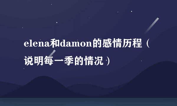 elena和damon的感情历程（说明每一季的情况）