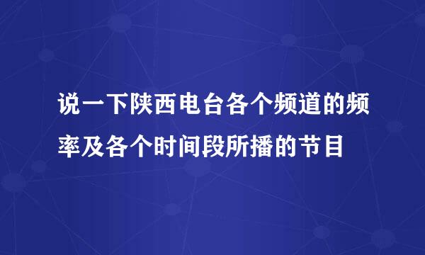 说一下陕西电台各个频道的频率及各个时间段所播的节目