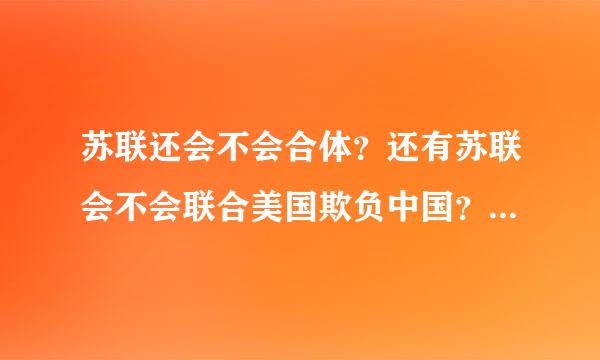 苏联还会不会合体？还有苏联会不会联合美国欺负中国？如果美国帮苏联重新合并，那中国是不是就危险了？