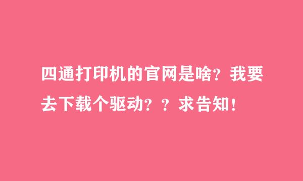 四通打印机的官网是啥？我要去下载个驱动？？求告知！