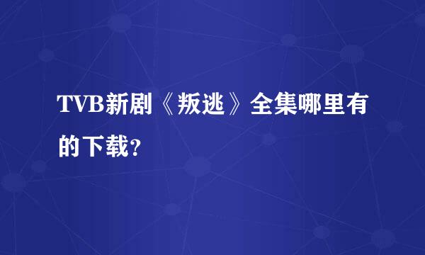 TVB新剧《叛逃》全集哪里有的下载？