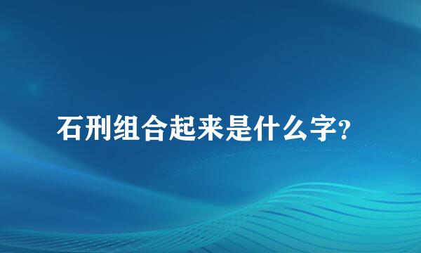 石刑组合起来是什么字？