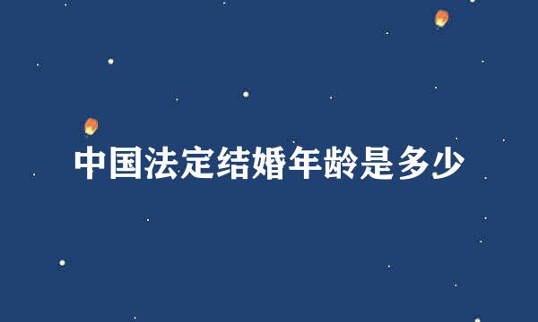 中国法定结婚年龄是多少