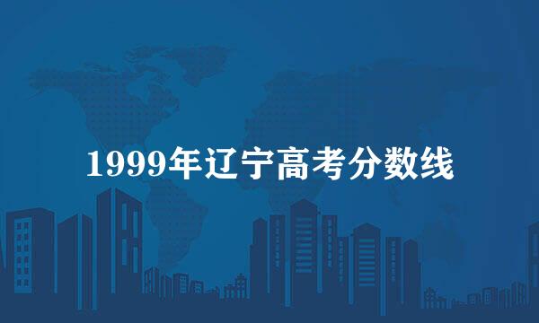 1999年辽宁高考分数线