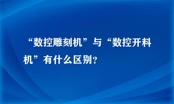 “数控雕刻机”与“数控开料机”有什么区别？