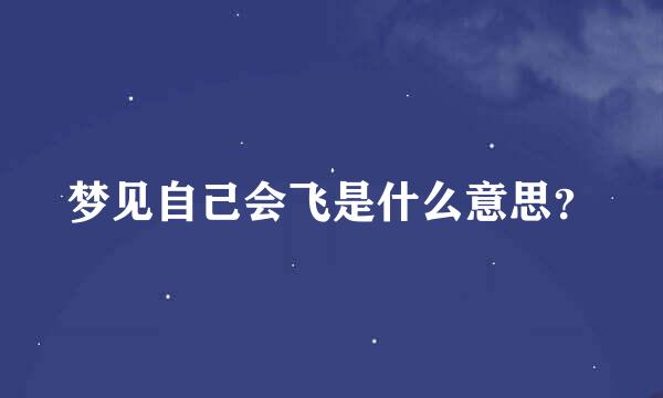 梦见自己会飞是什么意思？