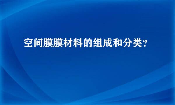 空间膜膜材料的组成和分类？