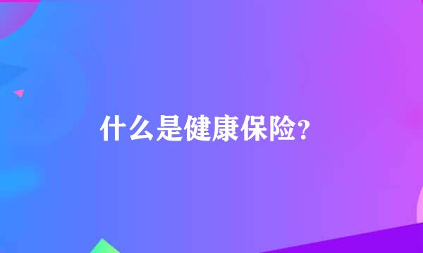 什么是健康保险？