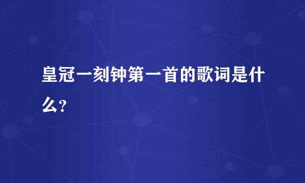 皇冠一刻钟第一首的歌词是什么？