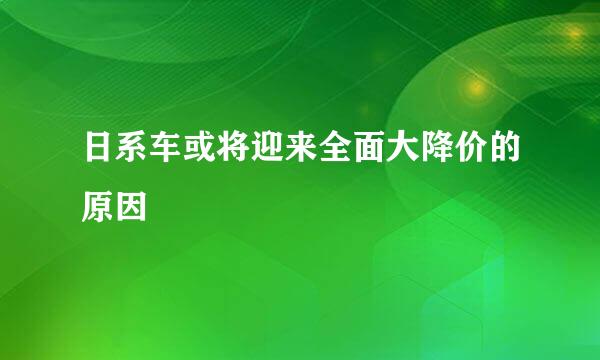 日系车或将迎来全面大降价的原因