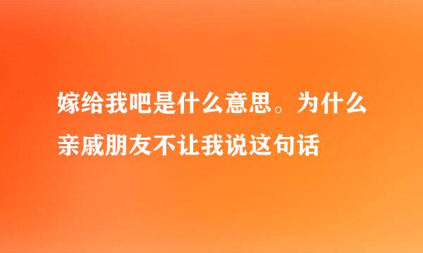 嫁给我吧是什么意思。为什么亲戚朋友不让我说这句话