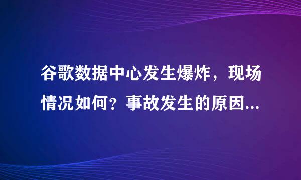 谷歌数据中心发生爆炸，现场情况如何？事故发生的原因是什么？