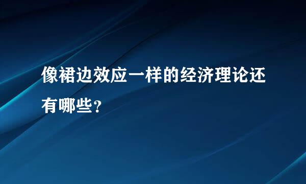 像裙边效应一样的经济理论还有哪些？