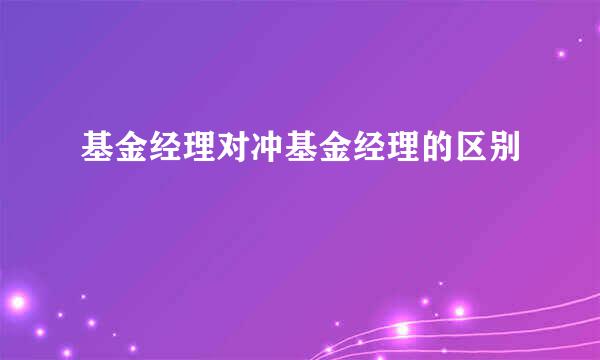 基金经理对冲基金经理的区别