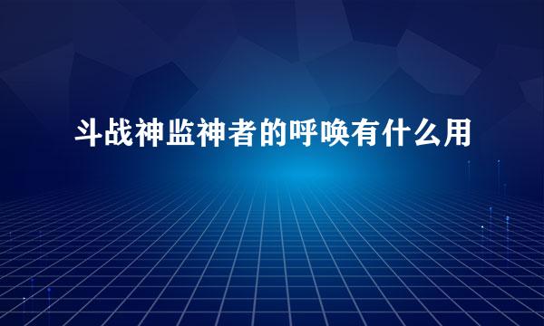 斗战神监神者的呼唤有什么用